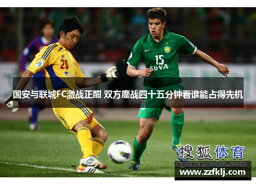 国安与联城FC激战正酣 双方鏖战四十五分钟看谁能占得先机