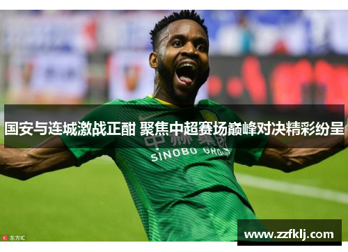 国安与连城激战正酣 聚焦中超赛场巅峰对决精彩纷呈