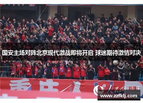国安主场对阵北京现代激战即将开启 球迷期待激情对决