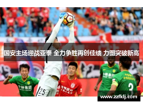 国安主场迎战亚泰 全力争胜再创佳绩 力图突破新高