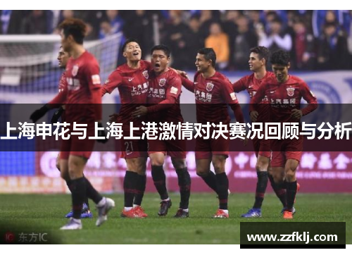 上海申花与上海上港激情对决赛况回顾与分析