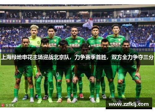 上海绿地申花主场迎战北京队，力争赛季首胜，双方全力争夺三分