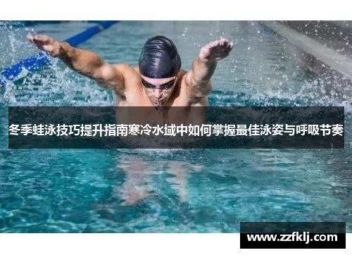 冬季蛙泳技巧提升指南寒冷水域中如何掌握最佳泳姿与呼吸节奏