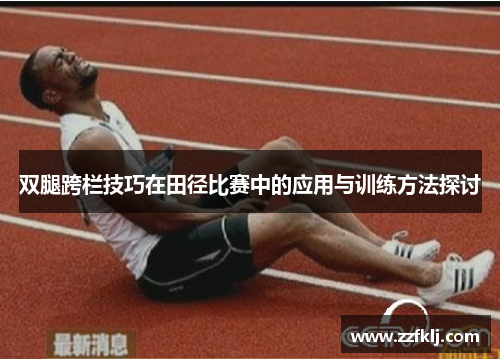 双腿跨栏技巧在田径比赛中的应用与训练方法探讨
