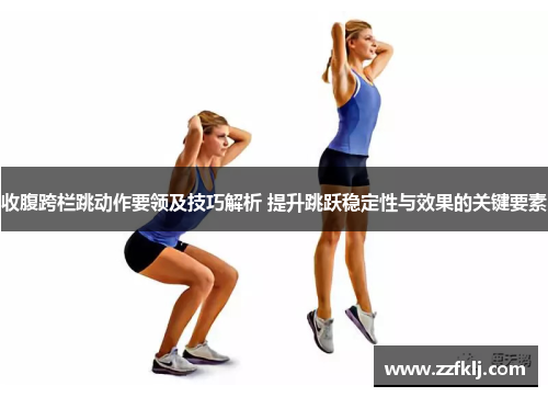 收腹跨栏跳动作要领及技巧解析 提升跳跃稳定性与效果的关键要素