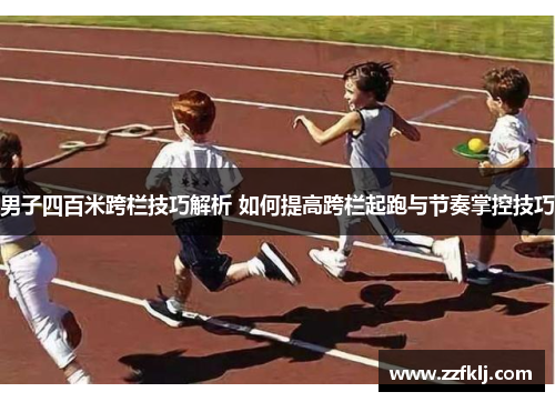男子四百米跨栏技巧解析 如何提高跨栏起跑与节奏掌控技巧