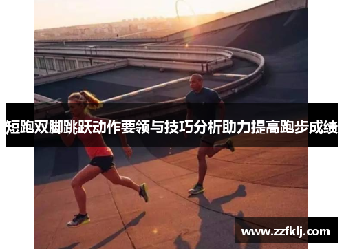 短跑双脚跳跃动作要领与技巧分析助力提高跑步成绩