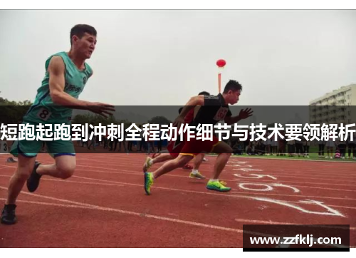 短跑起跑到冲刺全程动作细节与技术要领解析