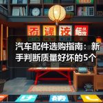 汽车配件选购指南：新手判断质量好坏的5个实用方法