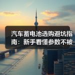 汽车蓄电池选购避坑指南：新手看懂参数不被坑